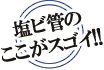 塩ビ管のここがすごい